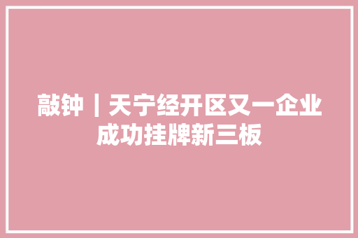 敲钟｜天宁经开区又一企业成功挂牌新三板