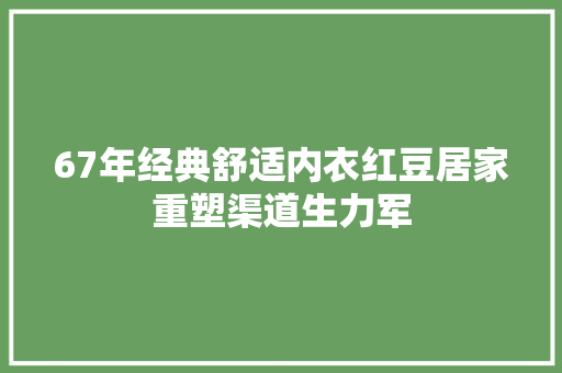 67年经典舒适内衣红豆居家重塑渠道生力军