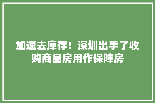 加速去库存！深圳出手了收购商品房用作保障房 加速去库存！深圳出手了收购商品房用作保障房 智能科技