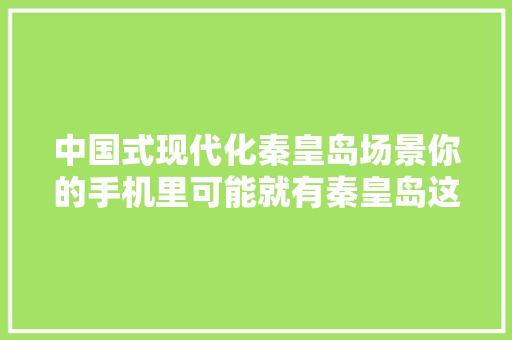 中国式现代化秦皇岛场景你的手机里可能就有秦皇岛这家企业的产品 中国式现代化秦皇岛场景你的手机里可能就有秦皇岛这家企业的产品 智能家居