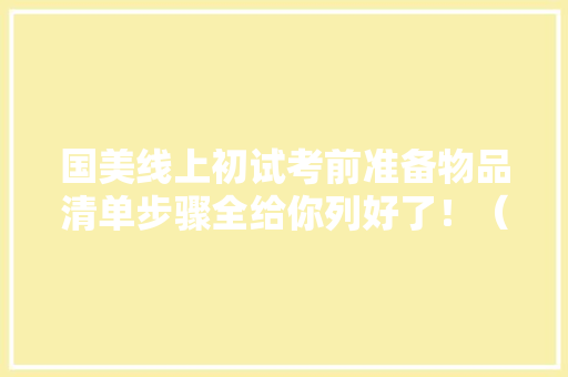 国美线上初试考前准备物品清单步骤全给你列好了！（2021届） 国美线上初试考前准备物品清单步骤全给你列好了！（2021届） 人工智能