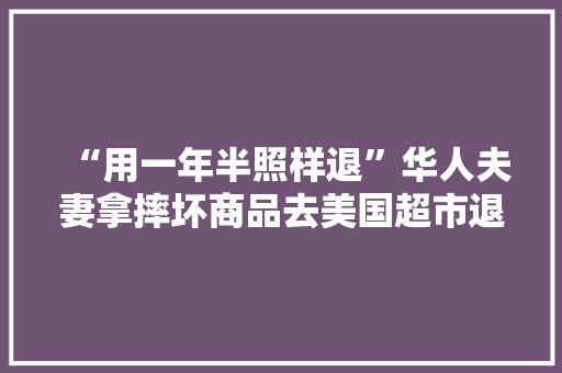 “用一年半照样退”华人夫妻拿摔坏商品去美国超市退货还炫耀 智能家居