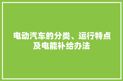 电动汽车的分类、运行特点及电能补给办法 电动汽车的分类、运行特点及电能补给办法 互联通信