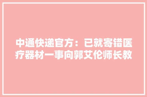 中通快递官方：已就寄错医疗器材一事向郭艾伦师长教师登门报歉