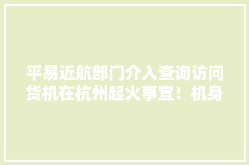 平易近航部门介入查询访问货机在杭州起火事宜！机身涂有“菜鸟”标识 平易近航部门介入查询访问货机在杭州起火事宜！机身涂有“菜鸟”标识 智能科技