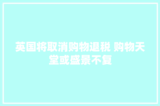 英国将取消购物退税 购物天堂或盛景不复 英国将取消购物退税 购物天堂或盛景不复 人工智能