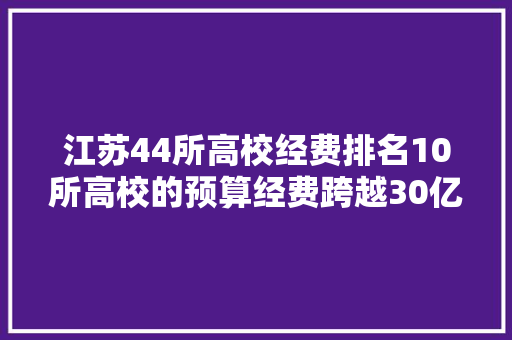 江苏44所高校经费排名10所高校的预算经费跨越30亿元