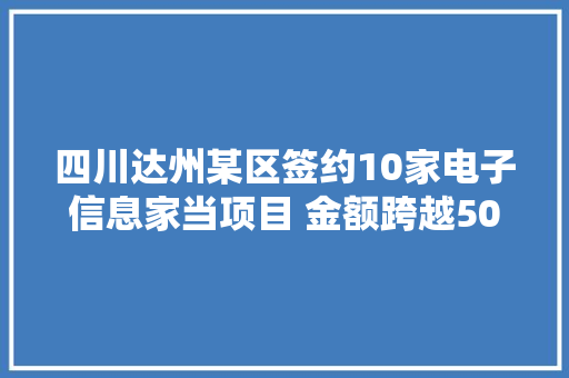 四川达州某区签约10家电子信息家当项目 金额跨越50亿元 真给力