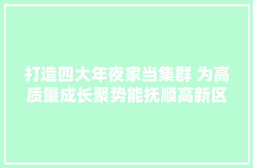 打造四大年夜家当集群 为高质量成长聚势能抚顺高新区依托科技立异造就壮大新兴家当纪实 打造四大年夜家当集群 为高质量成长聚势能抚顺高新区依托科技立异造就壮大新兴家当纪实 智能科技