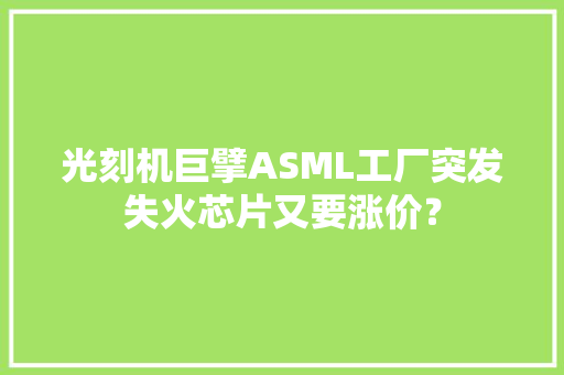 光刻机巨擘ASML工厂突发失火芯片又要涨价？