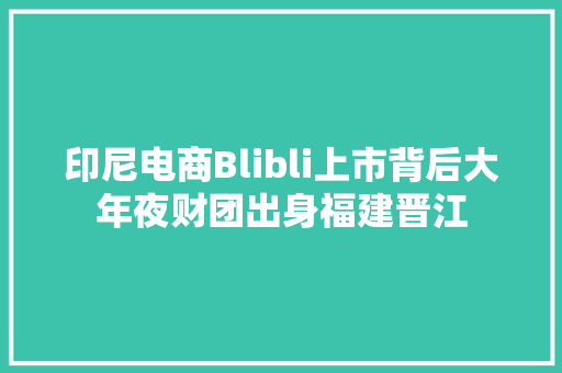 印尼电商Blibli上市背后大年夜财团出身福建晋江