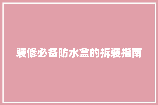 装修必备防水盒的拆装指南