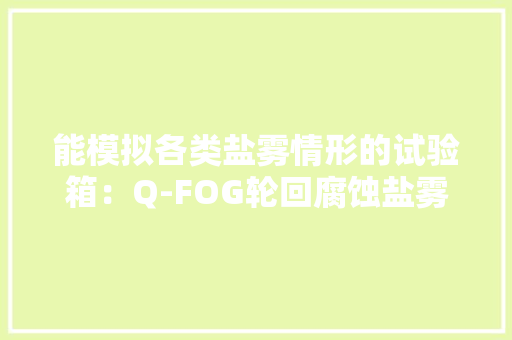能模拟各类盐雾情形的试验箱：Q-FOG轮回腐蚀盐雾箱