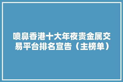 喷鼻香港十大年夜贵金属交易平台排名宣告（主榜单）