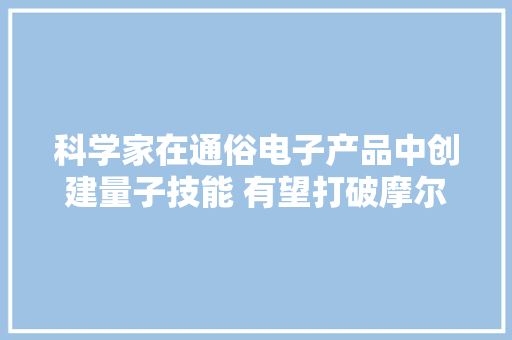 科学家在通俗电子产品中创建量子技能 有望打破摩尔定律 科学家在通俗电子产品中创建量子技能 有望打破摩尔定律 互联通信