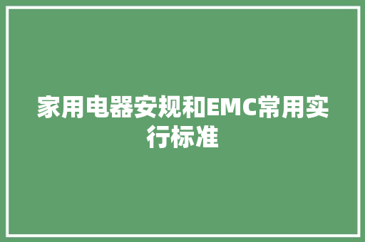 家用电器安规和EMC常用实行标准