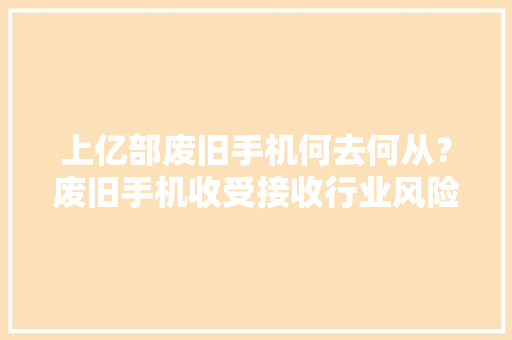 上亿部废旧手机何去何从？废旧手机收受接收行业风险与机会并存