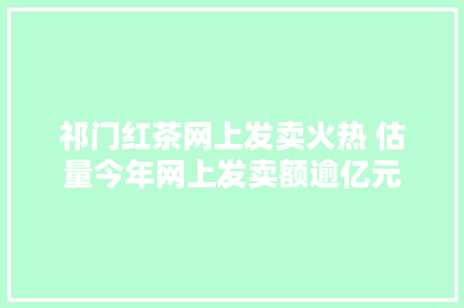 祁门红茶网上发卖火热 估量今年网上发卖额逾亿元