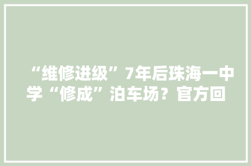 “维修进级”7年后珠海一中学“修成”泊车场？官方回应