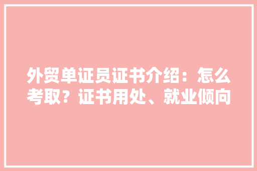 外贸单证员证书介绍：怎么考取？证书用处、就业倾向、拿证时间