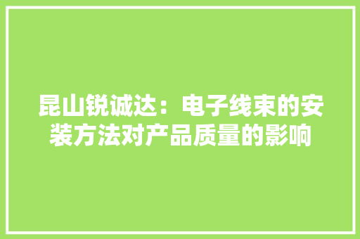 昆山锐诚达：电子线束的安装方法对产品质量的影响