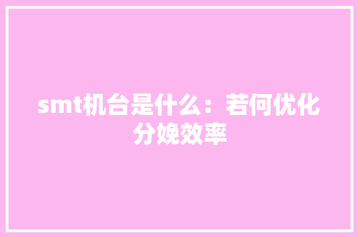 smt机台是什么：若何优化分娩效率