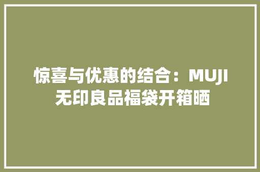 惊喜与优惠的结合：MUJI 无印良品福袋开箱晒