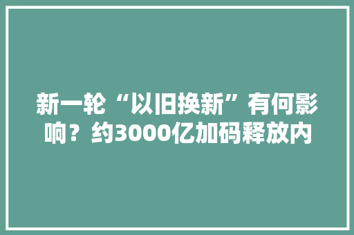 新一轮“以旧换新”有何影响？约3000亿加码释放内需品种选择由出海向政策驱动再平衡 新一轮“以旧换新”有何影响？约3000亿加码释放内需品种选择由出海向政策驱动再平衡 智能家居