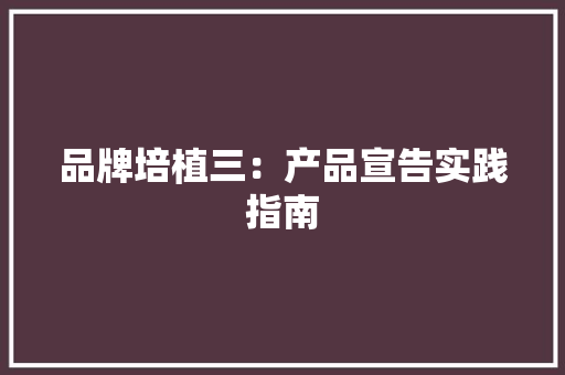品牌培植三：产品宣告实践指南