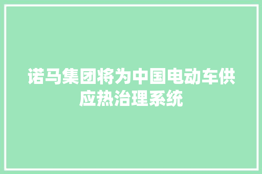诺马集团将为中国电动车供应热治理系统
