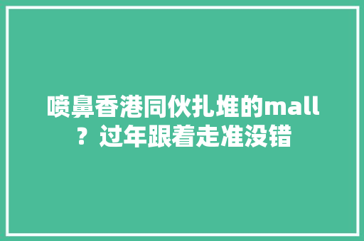喷鼻香港同伙扎堆的mall？过年跟着走准没错