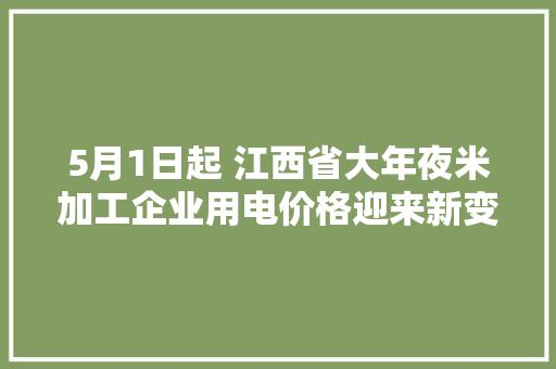 5月1日起 江西省大年夜米加工企业用电价格迎来新变革