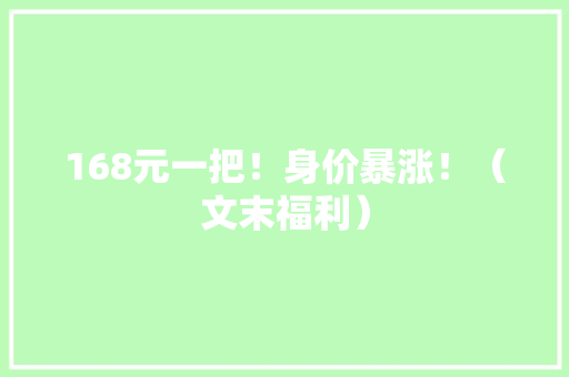 168元一把！身价暴涨！（文末福利）