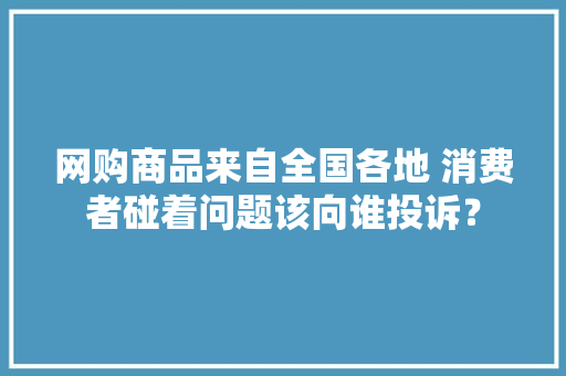 网购商品来自全国各地 消费者碰着问题该向谁投诉？