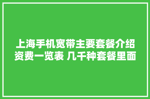 上海手机宽带主要套餐介绍资费一览表 几千种套餐里面 上海手机宽带主要套餐介绍资费一览表 几千种套餐里面 互联通信