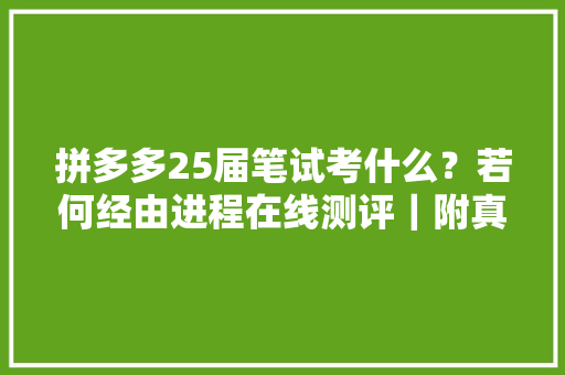 拼多多25届笔试考什么？若何经由进程在线测评｜附真题库通关秘籍攻略