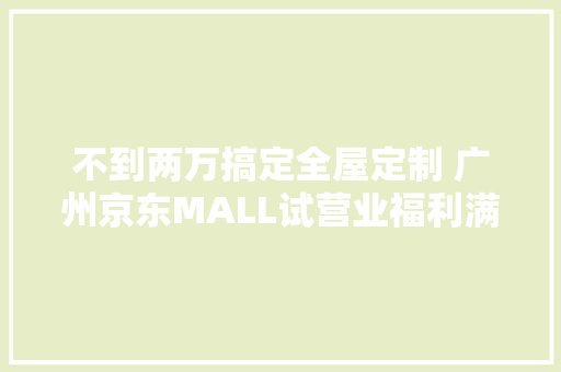 不到两万搞定全屋定制 广州京东MALL试营业福利满满