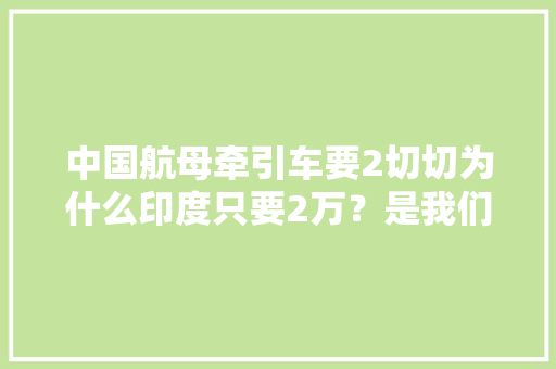 中国航母牵引车要2切切为什么印度只要2万？是我们技不如人吗？