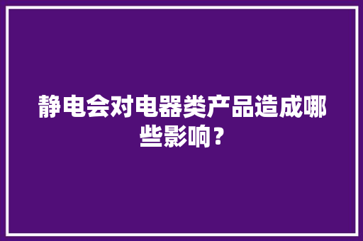 静电会对电器类产品造成哪些影响？