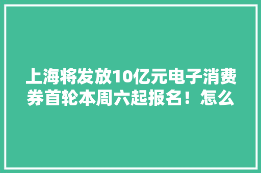 上海将发放10亿元电子消费券首轮本周六起报名！怎么发？若何用？这3个常用平台都能领→ 上海将发放10亿元电子消费券首轮本周六起报名！怎么发？若何用？这3个常用平台都能领→ 智能家居