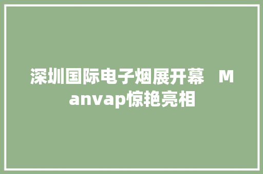 深圳国际电子烟展开幕   Manvap惊艳亮相 深圳国际电子烟展开幕   Manvap惊艳亮相 智能家居