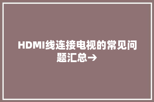 HDMI线连接电视的常见问题汇总→ HDMI线连接电视的常见问题汇总→ 互联通信