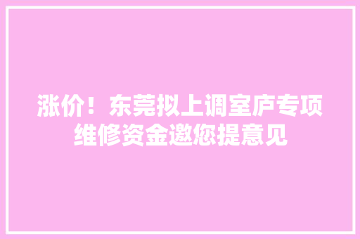 涨价！东莞拟上调室庐专项维修资金邀您提意见 涨价！东莞拟上调室庐专项维修资金邀您提意见 智能家居
