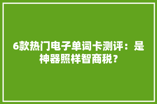 6款热门电子单词卡测评：是神器照样智商税？