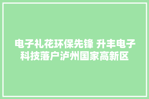 电子礼花环保先锋 升丰电子科技落户泸州国家高新区