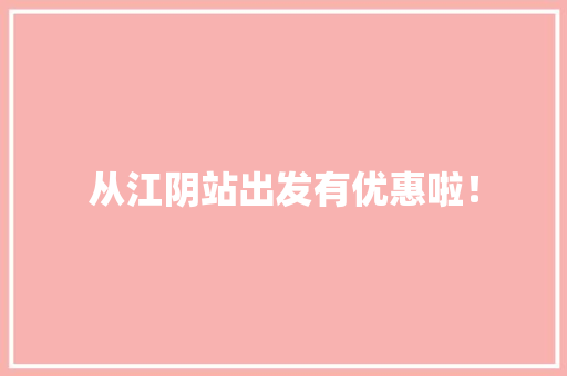 从江阴站出发有优惠啦！ 从江阴站出发有优惠啦！ 智能科技