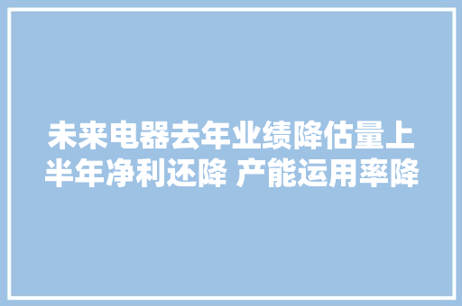 未来电器去年业绩降估量上半年净利还降 产能运用率降