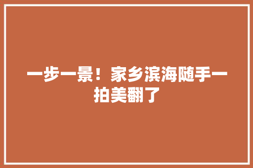 一步一景！家乡滨海随手一拍美翻了