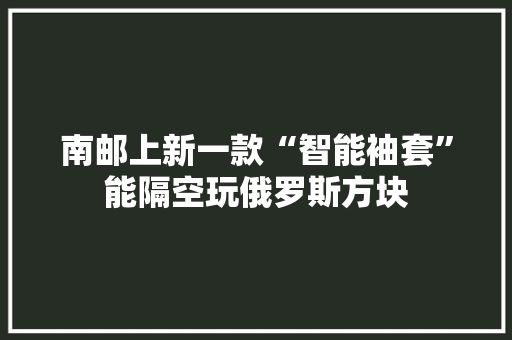 南邮上新一款“智能袖套”能隔空玩俄罗斯方块