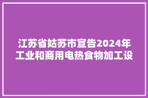 江苏省姑苏市宣告2024年工业和商用电热食物加工设备产品质量市级监督抽查情况通知书记（第39期）